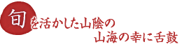 旬を活かした山陰の山海の幸に舌鼓